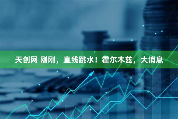 天创网 刚刚，直线跳水！霍尔木兹，大消息