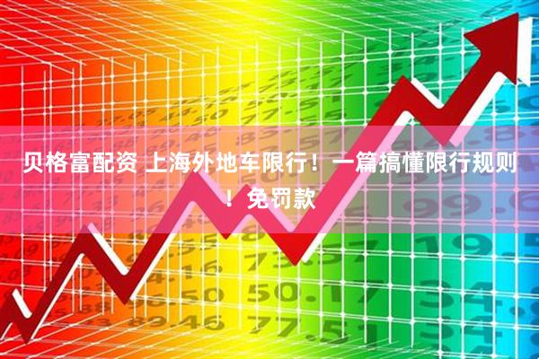 贝格富配资 上海外地车限行！一篇搞懂限行规则！免罚款