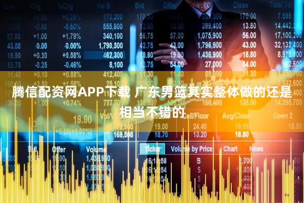 腾信配资网APP下载 广东男篮其实整体做的还是相当不错的