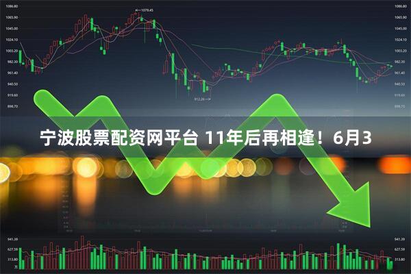 宁波股票配资网平台 11年后再相逢！6月3