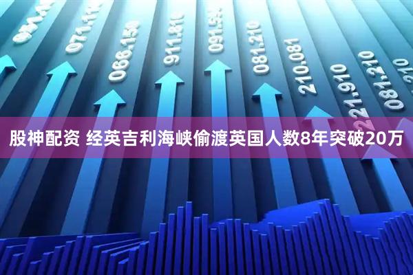 股神配资 经英吉利海峡偷渡英国人数8年突破20万