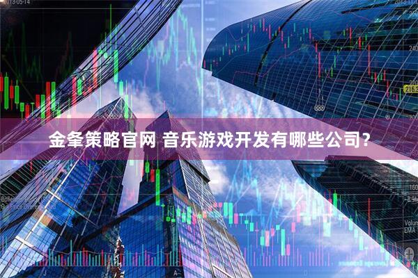 金夆策略官网 音乐游戏开发有哪些公司?