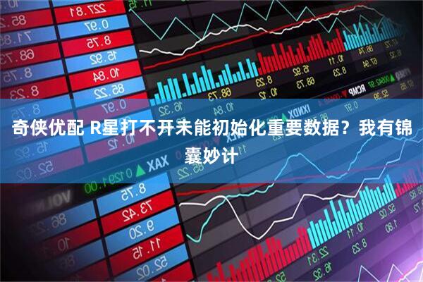 奇侠优配 R星打不开未能初始化重要数据？我有锦囊妙计